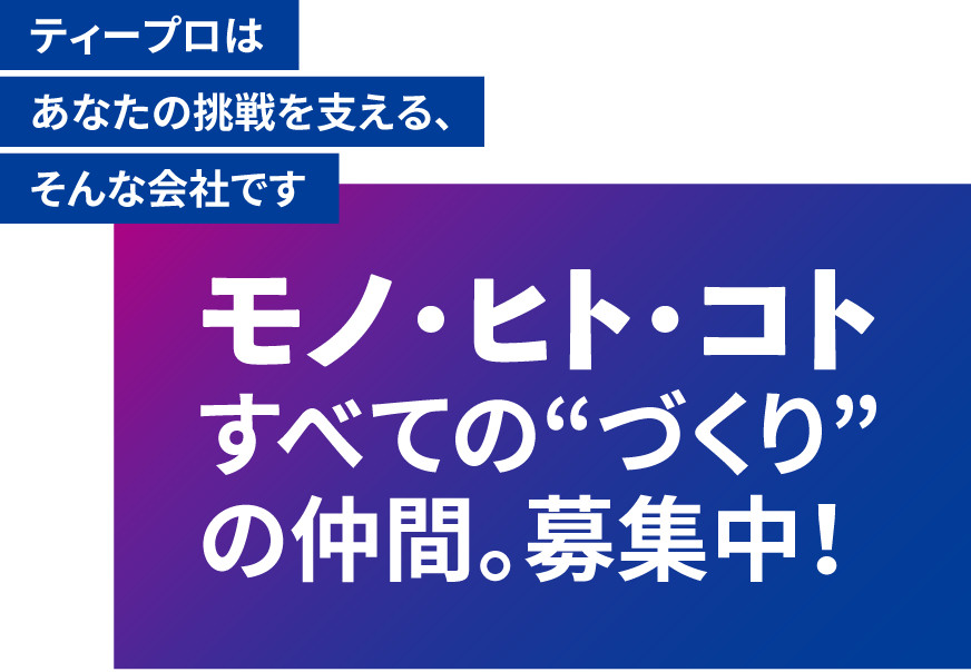 モノ・ヒト・コトすべての“づくり”
の仲間。募集中！